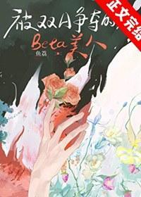 被双A争夺的Beta美人