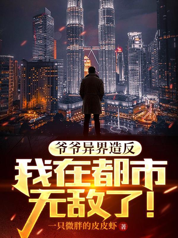 爷爷异界造反，我在都市无敌了！
